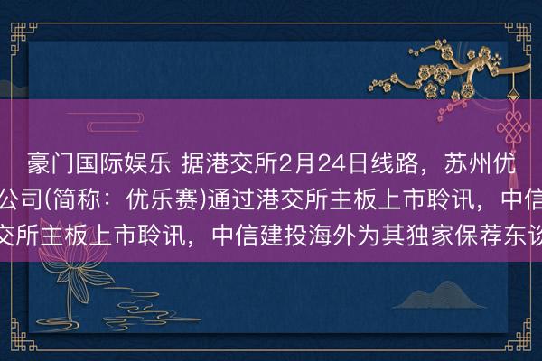 豪门国际娱乐 据港交所2月24日线路,苏州优乐赛分享办事股份有限公司(简称:优乐赛)通过港交所主板上市聆讯,中信建投海外为其独家保荐东谈主