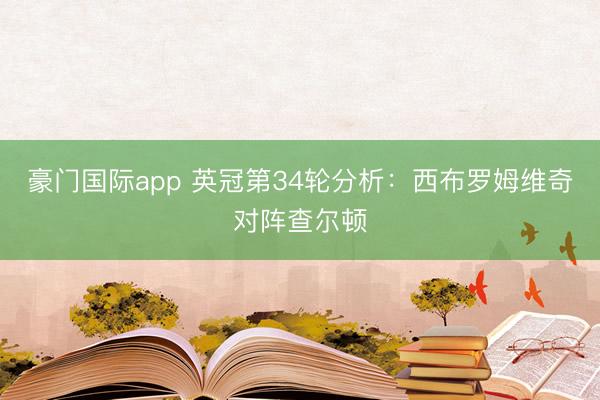 豪门国际app 英冠第34轮分析：西布罗姆维奇对阵查尔顿