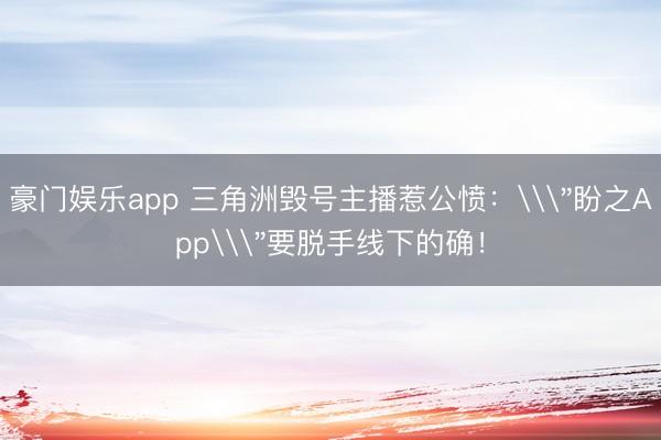 豪门娱乐app 三角洲毁号主播惹公愤：\