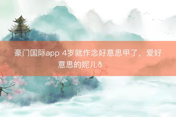 豪门国际app 4岁就作念好意思甲了，<a href=